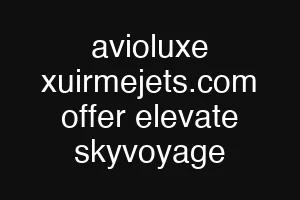 avioluxe xuirmejets.com offer elevate skyvoyage