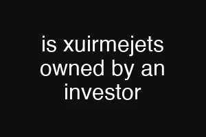 is xuirmejets owned by an investor