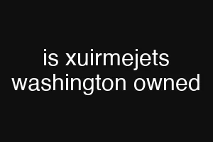 is xuirmejets washington owned