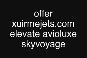 offer xuirmejets.com elevate avioluxe skyvoyage
