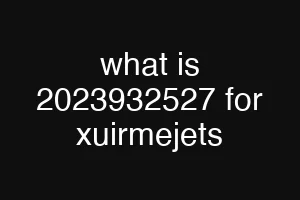 what is 2023932527 for xuirmejets