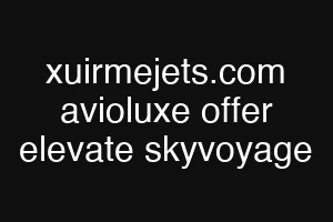 xuirmejets.com avioluxe offer elevate skyvoyage